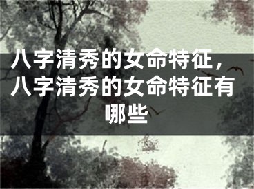 八字清秀的女命特征，八字清秀的女命特征有哪些