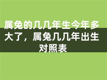 属兔的几几年生今年多大了，属兔几几年出生对照表