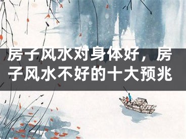 房子风水对身体好，房子风水不好的十大预兆