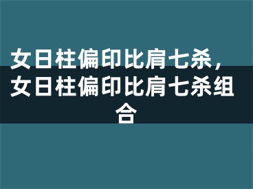 女日柱偏印比肩七杀，女日柱偏印比肩七杀组合