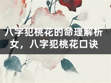 八字犯桃花的命理解析女，八字犯桃花口诀