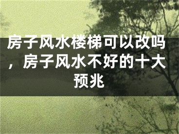 房子风水楼梯可以改吗，房子风水不好的十大预兆
