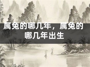 属兔的哪几年，属兔的哪几年出生