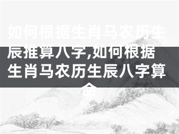 如何根据生肖马农历生辰推算八字,如何根据生肖马农历生辰八字算命