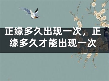 正缘多久出现一次，正缘多久才能出现一次