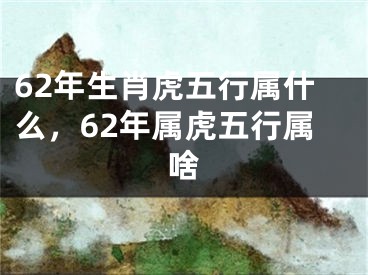 62年生肖虎五行属什么，62年属虎五行属啥