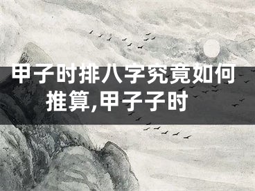 甲子时排八字究竟如何推算,甲子子时