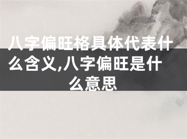 八字偏旺格具体代表什么含义,八字偏旺是什么意思