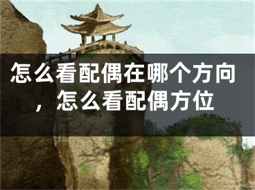 怎么看配偶在哪个方向，怎么看配偶方位