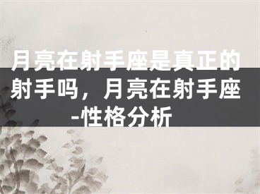 月亮在射手座是真正的射手吗,月亮在射手座-性格分析