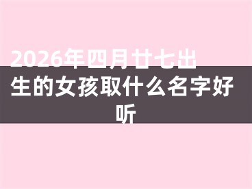 2026年四月廿七出生的女孩取什么名字好听