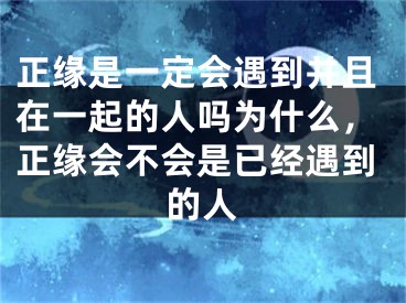 正缘是一定会遇到并且在一起的人吗为什么，正缘会不会是已经遇到的人