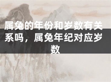 属兔的年份和岁数有关系吗，属兔年纪对应岁数