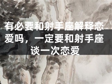 有必要和射手座解释恋爱吗,一定要和射手座谈一次恋爱