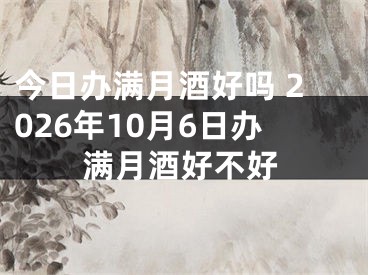 今日办满月酒好吗 2026年10月6日办满月酒好不好