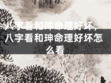 八字看和珅命理好坏，八字看和珅命理好坏怎么看