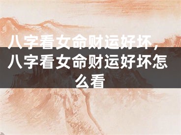八字看女命财运好坏，八字看女命财运好坏怎么看