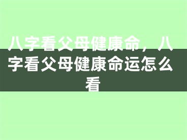 八字看父母健康命,八字看父母健康命运怎么看