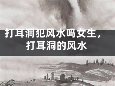 打耳洞犯风水吗女生，打耳洞的风水