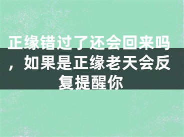 正缘错过了还会回来吗，如果是正缘老天会反复提醒你