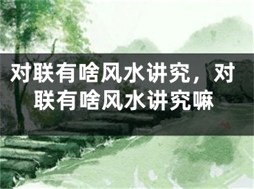 对联有啥风水讲究，对联有啥风水讲究嘛