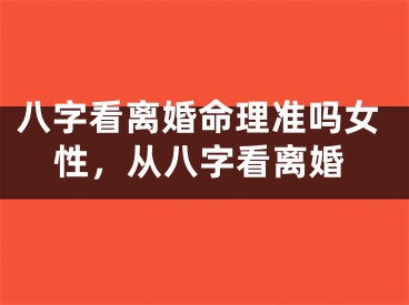 八字看离婚命理准吗女性，从八字看离婚