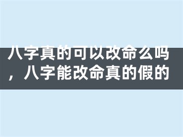 八字真的可以改命么吗，八字能改命真的假的