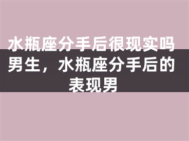 水瓶座分手后很现实吗男生，水瓶座分手后的表现男