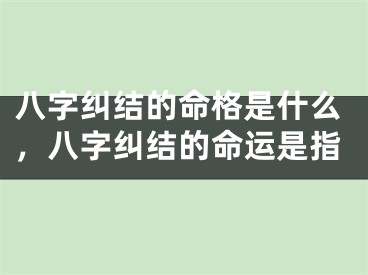 八字纠结的命格是什么，八字纠结的命运是指