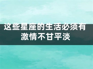 这些星座的生活必须有激情不甘平淡