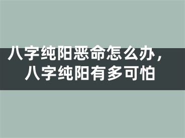 八字纯阳恶命怎么办，八字纯阳有多可怕