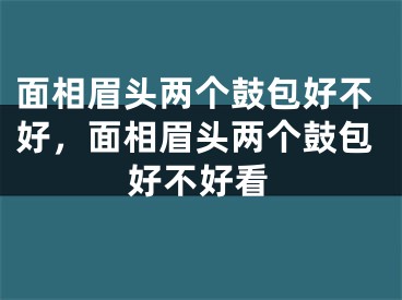 面相眉头两个鼓包好不好，面相眉头两个鼓包好不好看