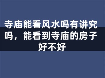 寺庙能看风水吗有讲究吗，能看到寺庙的房子好不好