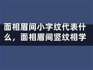 面相眉间小字纹代表什么，面相眉间竖纹相学