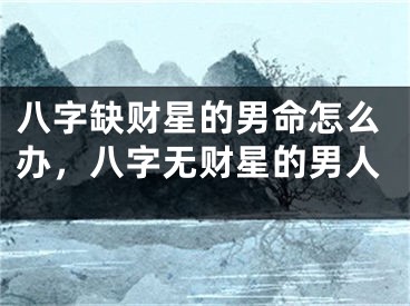 八字缺财星的男命怎么办，八字无财星的男人
