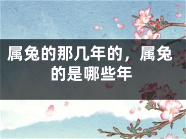 属兔的那几年的，属兔的是哪些年
