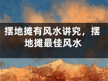 摆地摊有风水讲究，摆地摊最佳风水