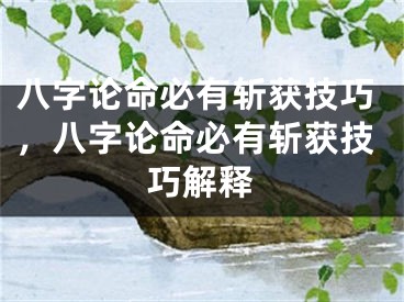 八字论命必有斩获技巧，八字论命必有斩获技巧解释