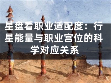 星盘看职业适配度：行星能量与职业宫位的科学对应关系
