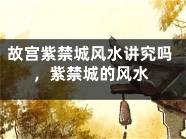故宫紫禁城风水讲究吗，紫禁城的风水