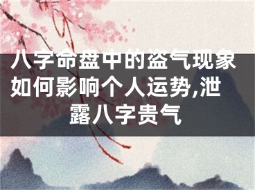 八字命盘中的盗气现象如何影响个人运势,泄露八字贵气