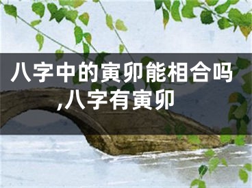 八字中的寅卯能相合吗,八字有寅卯