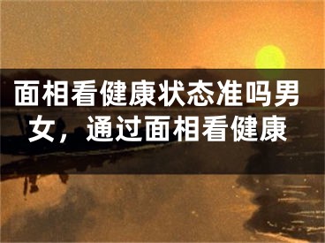面相看健康状态准吗男女,通过面相看健康