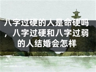 八字过硬的人是命硬吗，八字过硬和八字过弱的人结婚会怎样