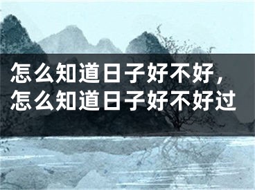 怎么知道日子好不好，怎么知道日子好不好过