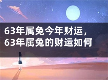 63年属兔今年财运，63年属兔的财运如何