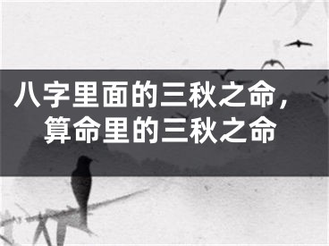 八字里面的三秋之命，算命里的三秋之命