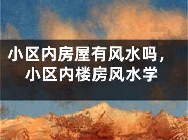 小区内房屋有风水吗，小区内楼房风水学