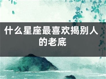 什么星座最喜欢揭别人的老底