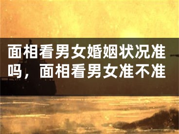 面相看男女婚姻状况准吗，面相看男女准不准